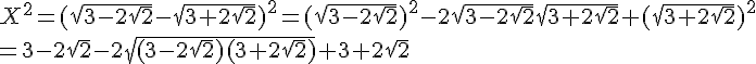 X^2=(\sqrt{3-2\sqrt{2}}-\sqrt{3+2\sqrt{2}})^2=(\sqrt{3-2\sqrt{2}})^2-2\sqrt{3-2\sqrt{2}}\sqrt{3+2\sqrt{2}}+(\sqrt{3+2\sqrt{2}})^2\\=3-2\sqrt{2}-2\sqrt{(3-2\sqrt{2})(3+2\sqrt{2})}+3+2\sqrt{2}
