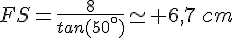 FS=\frac{8}{tan(50^{\circ})}\simeq 6,7\,cm