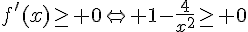 f\,#039;(x)\geq\,\, 0\Leftrightarrow 1-\frac{4}{x^2}\geq\,\, 0