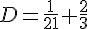 D=\frac{1}{21}+\frac{2}{3}