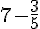 7 - \frac{3}{5}