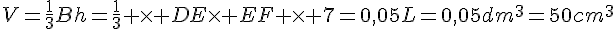 V=\frac{1}{3}Bh=\frac{1}{3} \times DE\times EF \times 7=0,05L=0,05dm^3=50cm^3