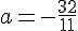 a=-\frac{32}{11}