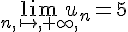 \lim_{n,\mapsto  ,+\infty,}u_n=5