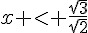 x < \frac{\sqrt{3}}{\sqrt{2}}