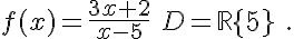  f(x)=\frac{3x+2}{x-5}\,\,D=\mathbb{R}\{5}\,\,.