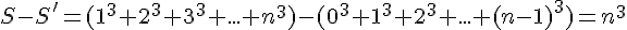 S - S' = (1^3 + 2^3 + 3^3 + ... + n^3) - (0^3 + 1^3 + 2^3 + ... + (n-1)^3) = n^3