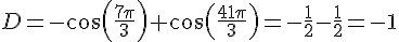 D=-cos(\frac{7\pi}{3})+cos(\frac{41\pi}{3})=-\frac{1}{2}-\frac{1}{2}=-1