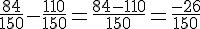 \frac{84}{150} - \frac{110}{150} = \frac{84 - 110}{150} = \frac{-26}{150}