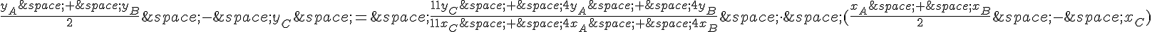 \frac{y_A\,+\,y_B}{2}\,-\,y_C\,=\,\frac{11y_C\,+\,4y_A\,+\,4y_B}{11x_C\,+\,4x_A\,+\,4x_B}\,\cdot\,(\frac{x_A\,+\,x_B}{2}\,-\,x_C)