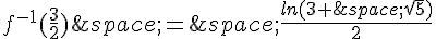 f^{-1}(\frac{3}{2})\,=\,\frac{ln(3+\,\sqrt{5})}{2}
