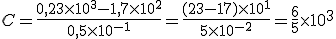  C=\frac{0,23\times    10^3-1,7\times    10^2}{0,5\times    10^{-1}}=\frac{(23-17)\times   10^1}{5\times    10^{-2}}=\frac{6}{5}\times   10^3