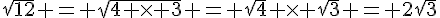 \sqrt{12} = \sqrt{4 \times   3} = \sqrt{4} \times   \sqrt{3} = 2\sqrt{3}