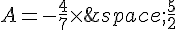 A=-\frac{4}{7}\times  \,\frac{5}{2}