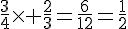 \frac{3}{4}\times   \frac{2}{3}=\frac{6}{12}=\frac{1}{2}