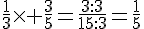 \frac{1}{3}\times   \frac{3}{5}=\frac{3:3}{15:3}=\frac{1}{5}