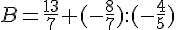 B=\frac{13}{7}+(-\frac{8}{7}):(-\frac{4}{5})