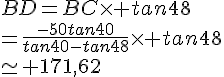 BD=BC\times   tan48\\=\frac{-50tan40}{tan40-tan48}\times   tan48\\\simeq 171,62