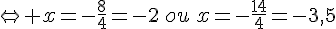 \Leftrightarrow x=-\frac{8}{4}=-2\,ou\,x=-\frac{14}{4}=-3,5