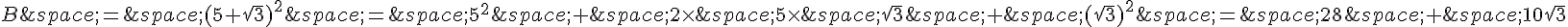 B\,=\,(5+\sqrt{3})^2\,=\,5^2\,+\,2\times \,5\times \,\sqrt{3}\,+\,(\sqrt{3})^2\,=\,28\,+\,10\sqrt{3}