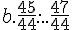 b.\frac{45}{44}....\frac{47}{44}