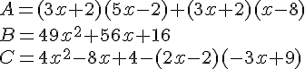 A =(3x + 2)(5x-2) + (3x + 2)(x - 8) \B =49x^2 + 56x + 16 \C =4x^2 - 8x + 4 - (2x - 2)(-3x + 9)