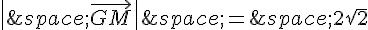 \|\,\vec{GM}\|\,=\,2\sqrt{2}
