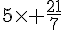 5\times   \frac{21}{7}