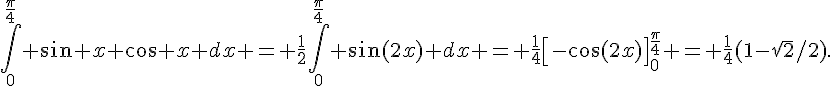 \int_0^{\frac{\pi}{4}} \sin x \cos x dx = \frac{1}{2}\int_0^{\frac{\pi}{4}} \sin(2x) dx = \frac{1}{4}[-\cos(2x)]_0^{\frac{\pi}{4}} = \frac{1}{4}(1-\sqrt{2}/2).