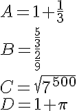  A=1+\frac{1}{3}\\ B=\frac{\frac{5}{3}}{\frac{2}{9}}\\C=\sqrt{7^{500}} \\ \\ D=1+\pi