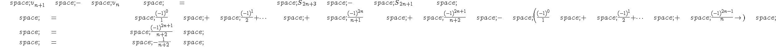 \begin{align*}\,v_{n+1}\,-\,v_n\,=\,S_{2n+3}\,-\,S_{2n+1}\,\\\,=\,\frac{(-1)^0}{1}\,+\,\frac{(-1)^1}{2}+\cdots\,+\,\frac{(-1)^{2n}}{n+1}\,+\,\frac{(-1)^{2n+1}}{n+2}\,-\,(\frac{(-1)^0}{1}\,+\,\frac{(-1)^1}{2}+\cdots\,+\,\frac{(-1)^{2n-1}}{n})\,\\\,=\,\frac{(-1)^{2n+1}}{n+2}\,\\\,=\,-\frac{1}{n+2}.\,\end{align*}