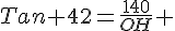 Tan 42=\frac{140}{OH} 