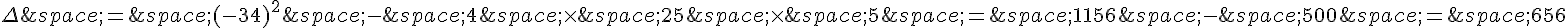\Delta\,=\,(-34)^2\,-\,4\,\times  \,25\,\times  \,5\,=\,1156\,-\,500\,=\,656