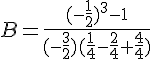 B=\frac{(-\frac{1}{2})^3-1}{(-\frac{3}{2})(\frac{1}{4}-\frac{2}{4}+\frac{4}{4})}