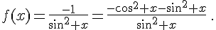 f(x)=\frac{-1}{sin^2 x}=\frac{-cos^2 x-sin^2 x}{sin^2 x}\,.