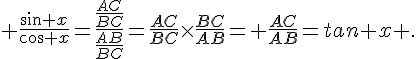 \frac{sin x}{cos x}=\frac{\frac{AC}{BC}}{\frac{AB}{BC}}=\frac{AC}{BC}\times \frac{BC}{AB}= \frac{AC}{AB}=tan x .