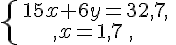 \{\begin{matrix}\,15x+6y=32,7,\,\,\\,x=1,7\,,\,\,\end{matrix}.