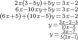 \begin{align*} 2x(3-5y)+5y =3x-2 \\ 6x-10xy+5y =3x-2 \\ (6x+5)+(10x-5)y =3x-2 \\ y =\frac{3x-2-5}{10x-5} \\ y =\frac{3x-7}{5(2x-1)} \end{align*}
