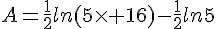 A=\frac{1}{2}ln(5\times 16)-\frac{1}{2}ln5