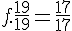 f.\frac{19}{19}=\frac{17}{17}