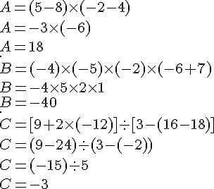 A = ( 5 - 8 )\times   (- 2 - 4 )\A=-3\times   (-6)\A=18\. \B = (- 4 ) \times   (- 5 ) \times   (-2 ) \times   (- 6 + 7)\B=-4\times   5\times   2\times   1\B=-40\. \C = [ 9 + 2 \times   (- 12 ) ]: [ 3-(16-18)]\C=(9-24): (3-(-2))\C=(-15): 5\C=-3