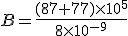 B=\frac{(87+77)\times 10^5}{8\times 10^{-9}}