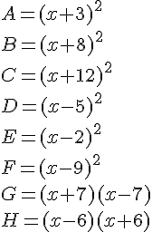A=(x+3)^2\ B=(x+ 8)^2 \ C=(x+12)^2 \ D=(x-5)^2 \ E=(x-2)^2 \ F=(x-9)^2 \ G=(x+7)(x-7)\ H=(x-6)(x+6)