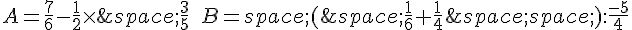 A=\frac{7}{6}-\frac{1}{2}\times \,\frac{3}{5}\,\,\,\,B=(\,\frac{1}{6}+\frac{1}{4}\,):\frac{-5}{4}