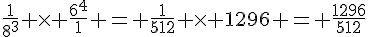 \frac{1}{8^3} \times   \frac{6^4}{1} = \frac{1}{512} \times   1296 = \frac{1296}{512}