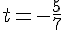 t=-\frac{5}{7}