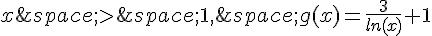 x\,>\,1,\,g(x)=\frac{3}{ln(x)}+1