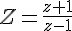 Z=\frac{z+1}{z-1}