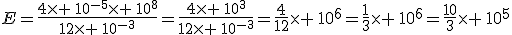 E=\frac{4\times \,10^{-5}\times \,10^8}{12\times \,10^{-3}}=\frac{4\times \,10^{3}}{12\times \,10^{-3}}=\frac{4}{12}\times \,10^6=\frac{1}{3}\times \,10^6=\frac{10}{3}\times \,10^5