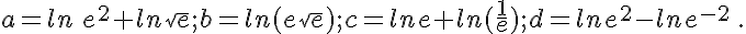 a=ln\,e^2+ln\sqrt{e};b=ln(e\sqrt{e});c=lne+ln(\frac{1}{e});d=lne^2-lne^{-2}\,.